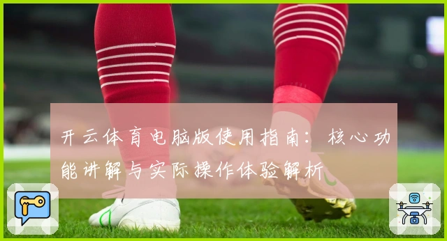 开云体育电脑版使用指南:核心功能讲解与实际操作体验解析