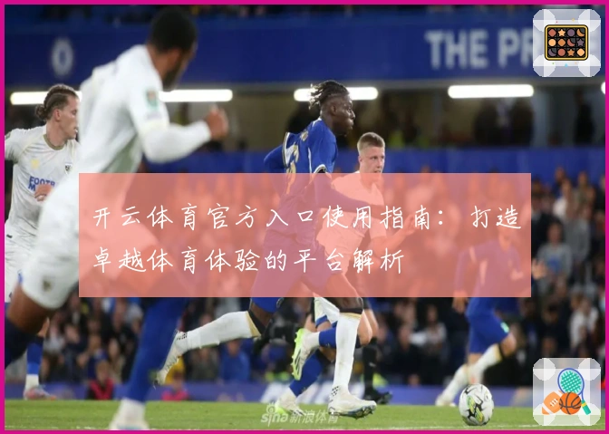 开云体育官方入口使用指南：打造卓越体育体验的平台解析