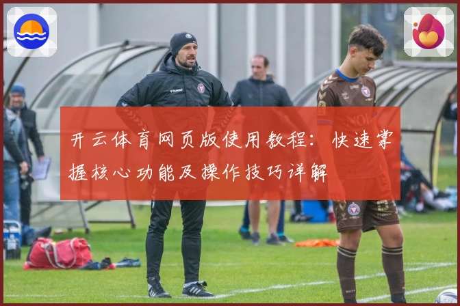 开云体育网页版使用教程：快速掌握核心功能及操作技巧详解
