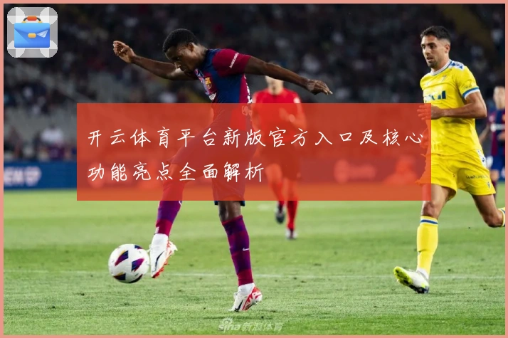 开云体育平台新版官方入口及核心功能亮点全面解析