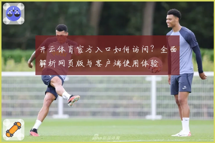 开云体育官方入口如何访问？全面解析网页版与客户端使用体验