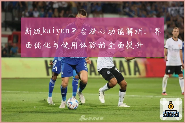 新版kaiyun平台核心功能解析：界面优化与使用体验的全面提升
