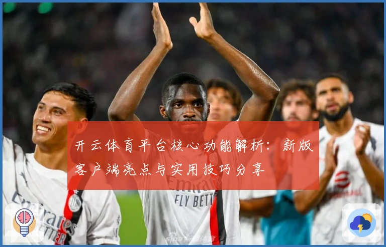 开云体育平台核心功能解析：新版客户端亮点与实用技巧分享
