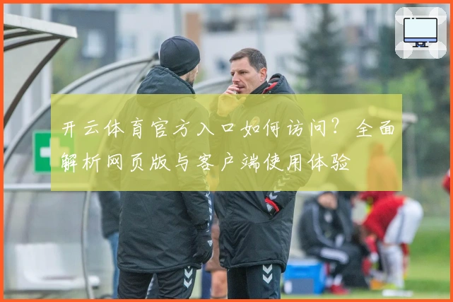 开云体育官方入口如何访问？全面解析网页版与客户端使用体验