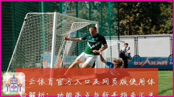 开云体育官方入口及网页版使用体验解析：功能亮点与新手指南汇总