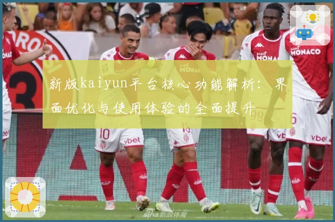 新版kaiyun平台核心功能解析：界面优化与使用体验的全面提升