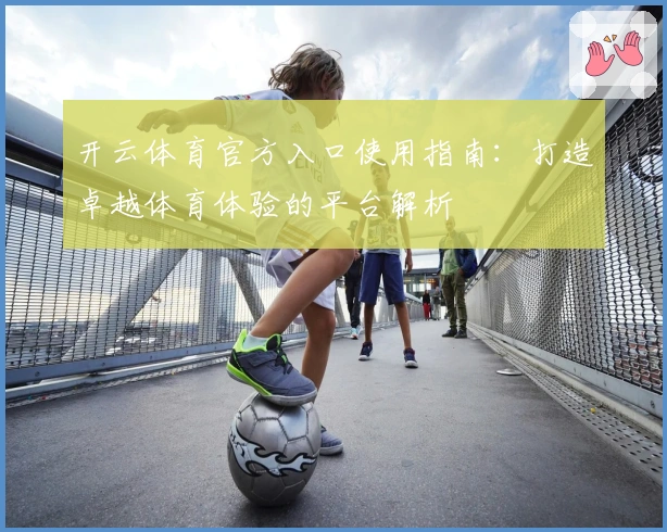 开云体育官方入口使用指南：打造卓越体育体验的平台解析