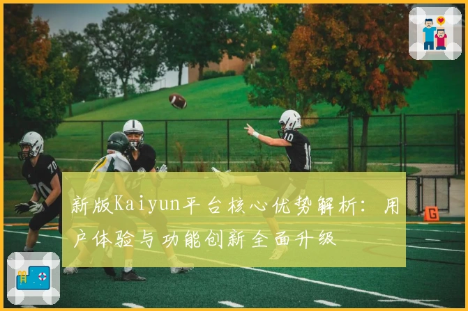 新版Kaiyun平台核心优势解析:用户体验与功能创新全面升级