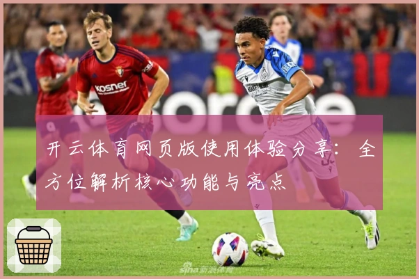 开云体育网页版使用体验分享：全方位解析核心功能与亮点