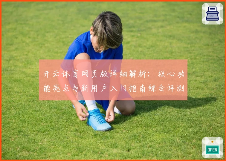 开云体育网页版详细解析:核心功能亮点与新用户入门指南综合评测