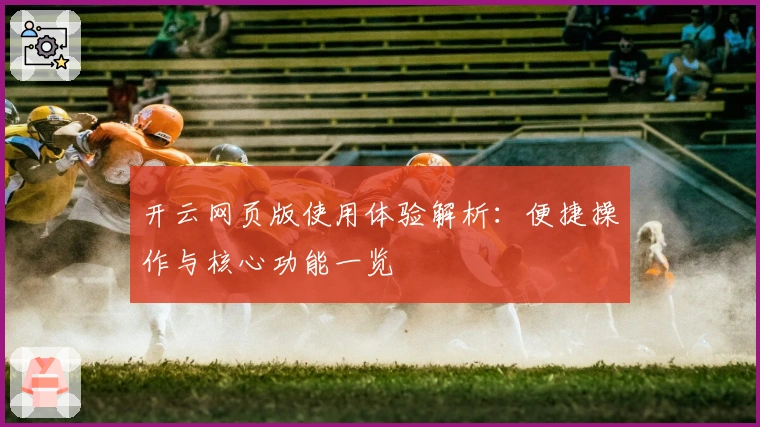开云网页版使用体验解析：便捷操作与核心功能一览